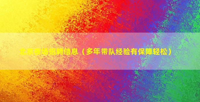 北京夜场招聘信息（多年带队经验有保障轻松）