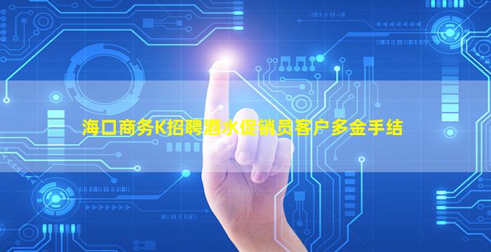 海口商务K招聘酒水促销员客户多金手结