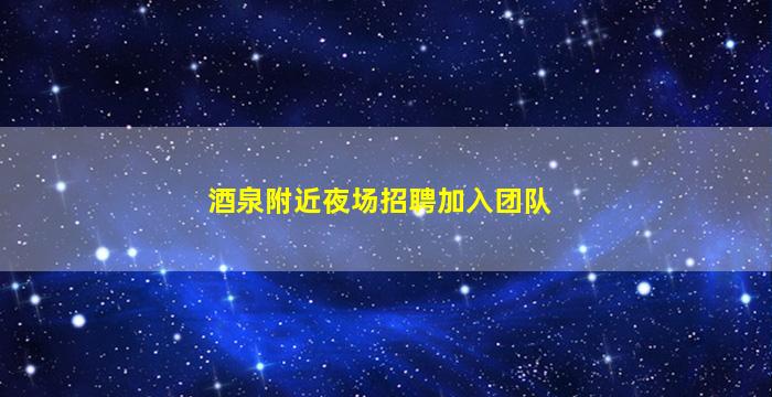 酒泉附近夜场招聘加入团队